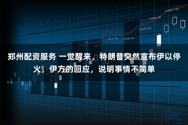 郑州配资服务 一觉醒来，特朗普突然宣布伊以停火，伊方的回应，说明事情不简单