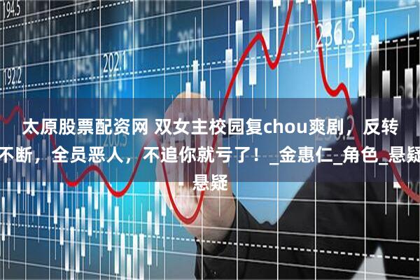 太原股票配资网 双女主校园复chou爽剧，反转不断，全员恶人，不追你就亏了！_金惠仁_角色_悬疑