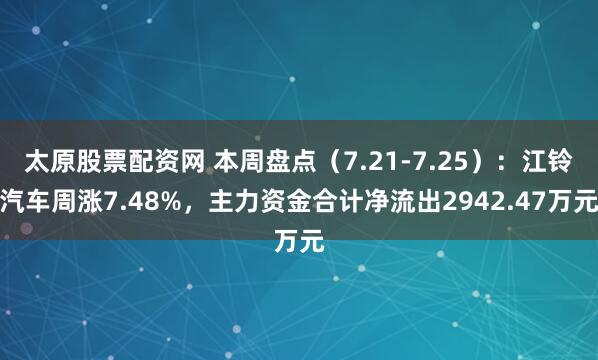 太原股票配资网 本周盘点（7.21-7.25）：江铃汽车周涨7.48%，主力资金合计净流出2942.47万元