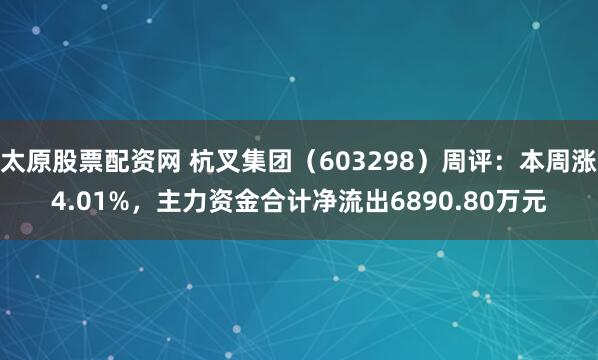 太原股票配资网 杭叉集团（603298）周评：本周涨4.01%，主力资金合计净流出6890.80万元