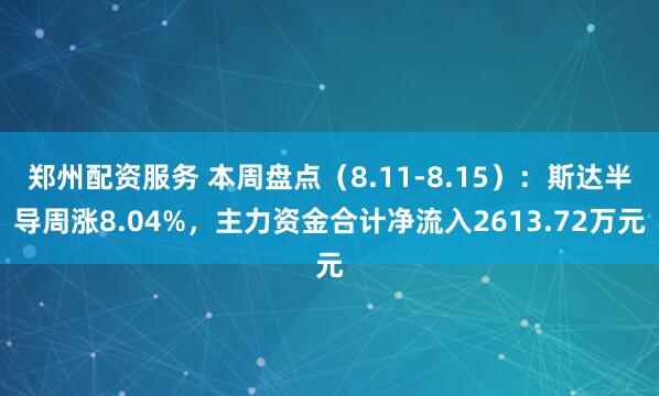 郑州配资服务 本周盘点（8.11-8.15）：斯达半导周涨8.04%，主力资金合计净流入2613.72万元