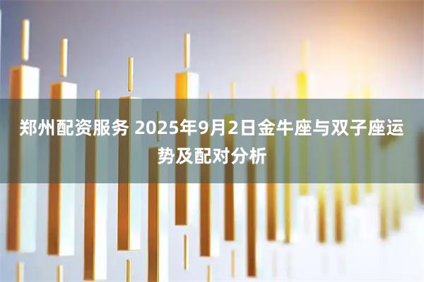 郑州配资服务 2025年9月2日金牛座与双子座运势及配对分析
