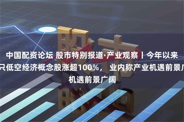 中国配资论坛 股市特别报道·产业观察丨今年以来26只低空经济概念股涨超100%， 业内称产业机遇前景广阔