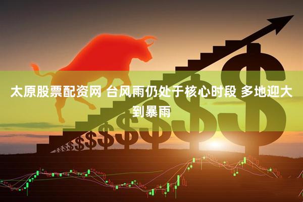 太原股票配资网 台风雨仍处于核心时段 多地迎大到暴雨