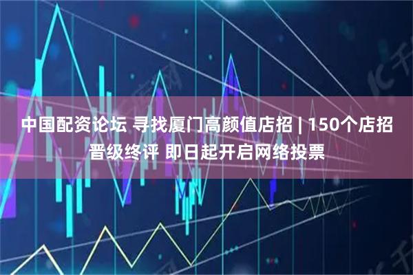 中国配资论坛 寻找厦门高颜值店招 | 150个店招晋级终评 即日起开启网络投票