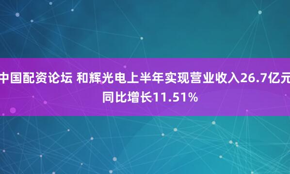 中国配资论坛 和辉光电上半年实现营业收入26.7亿元   同比增长11.51%
