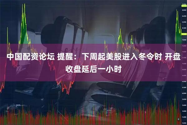 中国配资论坛 提醒：下周起美股进入冬令时 开盘收盘延后一小时