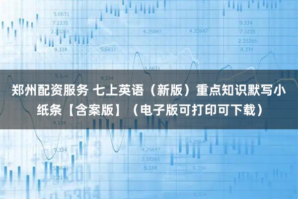 郑州配资服务 七上英语（新版）重点知识默写小纸条【含案版】（电子版可打印可下载）