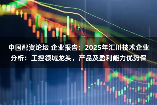 中国配资论坛 企业报告：2025年汇川技术企业分析：工控领域龙头，产品及盈利能力优势保