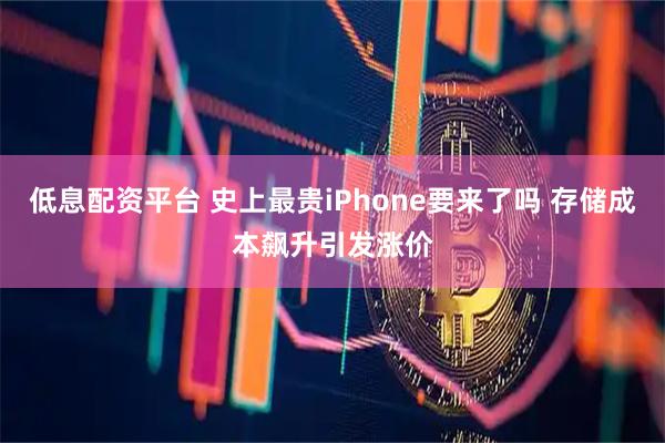 低息配资平台 史上最贵iPhone要来了吗 存储成本飙升引发涨价